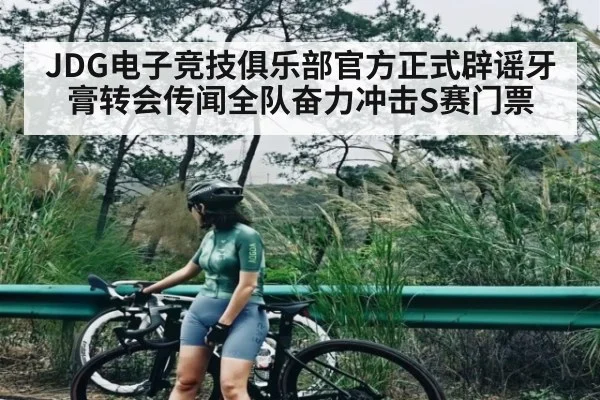 JDG电子竞技俱乐部官方正式辟谣牙膏转会传闻全队奋力冲击S赛门票