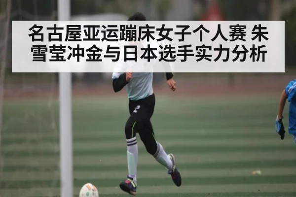 名古屋亚运蹦床女子个人赛 朱雪莹冲金与日本选手实力分析 - kaiyun