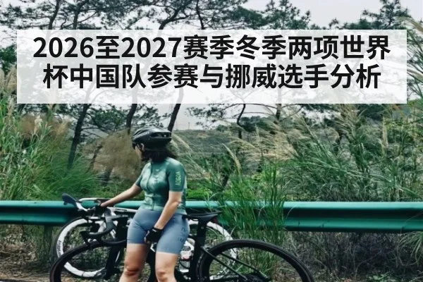 2026至2027赛季冬季两项世界杯中国队参赛与挪威选手分析 - kaiyun