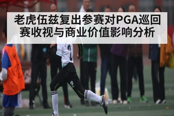 老虎伍兹复出参赛对PGA巡回赛收视与商业价值影响分析 - kaiyun